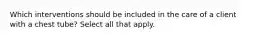 Which interventions should be included in the care of a client with a chest tube? Select all that apply.