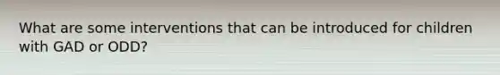 What are some interventions that can be introduced for children with GAD or ODD?