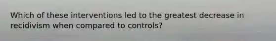 Which of these interventions led to the greatest decrease in recidivism when compared to controls?