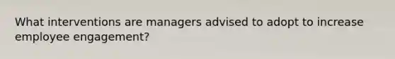 What interventions are managers advised to adopt to increase employee engagement?