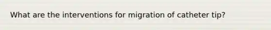 What are the interventions for migration of catheter tip?