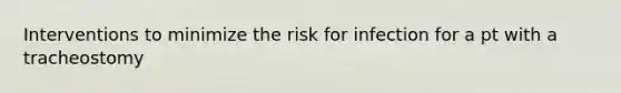 Interventions to minimize the risk for infection for a pt with a tracheostomy