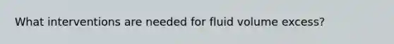 What interventions are needed for fluid volume excess?