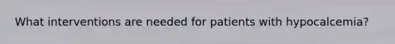 What interventions are needed for patients with hypocalcemia?