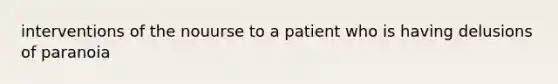 interventions of the nouurse to a patient who is having delusions of paranoia