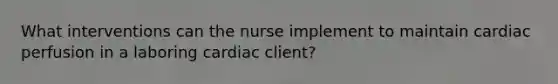 What interventions can the nurse implement to maintain cardiac perfusion in a laboring cardiac client?