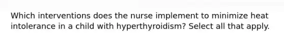 Which interventions does the nurse implement to minimize heat intolerance in a child with hyperthyroidism? Select all that apply.