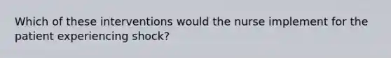 Which of these interventions would the nurse implement for the patient experiencing shock?