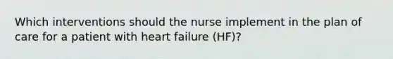 Which interventions should the nurse implement in the plan of care for a patient with heart failure (HF)?