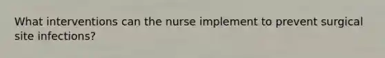 What interventions can the nurse implement to prevent surgical site infections?