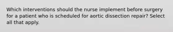 Which interventions should the nurse implement before surgery for a patient who is scheduled for aortic dissection repair? Select all that apply.