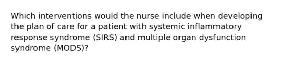 Which interventions would the nurse include when developing the plan of care for a patient with systemic inflammatory response syndrome (SIRS) and multiple organ dysfunction syndrome (MODS)?