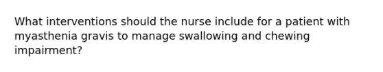 What interventions should the nurse include for a patient with myasthenia gravis to manage swallowing and chewing impairment?