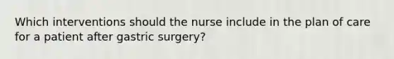 Which interventions should the nurse include in the plan of care for a patient after gastric surgery?