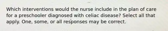 Which interventions would the nurse include in the plan of care for a preschooler diagnosed with celiac disease? Select all that apply. One, some, or all responses may be correct.