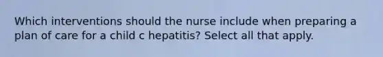 Which interventions should the nurse include when preparing a plan of care for a child c hepatitis? Select all that apply.