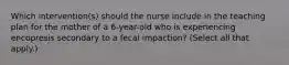 Which intervention(s) should the nurse include in the teaching plan for the mother of a 6-year-old who is experiencing encopresis secondary to a fecal impaction? (Select all that apply.)