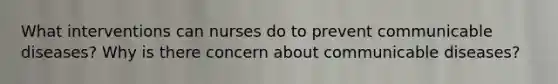 What interventions can nurses do to prevent communicable diseases? Why is there concern about communicable diseases?