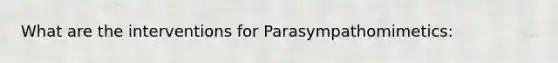 What are the interventions for Parasympathomimetics: