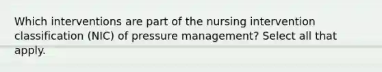 Which interventions are part of the nursing intervention classification (NIC) of pressure management? Select all that apply.