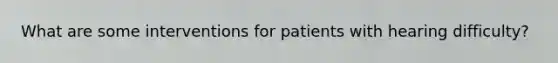 What are some interventions for patients with hearing difficulty?