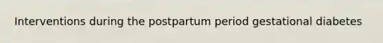 Interventions during the postpartum period gestational diabetes