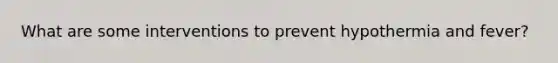 What are some interventions to prevent hypothermia and fever?