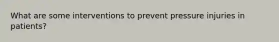 What are some interventions to prevent pressure injuries in patients?