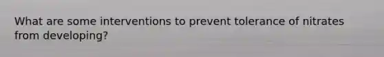 What are some interventions to prevent tolerance of nitrates from developing?