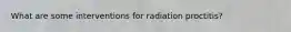 What are some interventions for radiation proctitis?