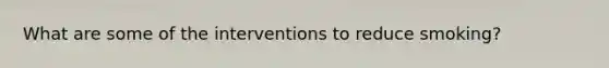 What are some of the interventions to reduce smoking?