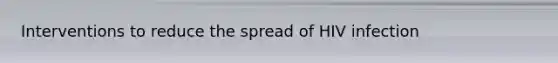 Interventions to reduce the spread of HIV infection