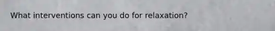 What interventions can you do for relaxation?