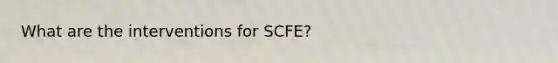 What are the interventions for SCFE?