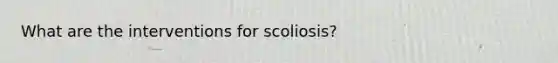 What are the interventions for scoliosis?