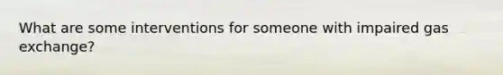 What are some interventions for someone with impaired gas exchange?