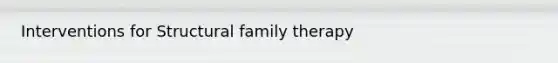 Interventions for Structural family therapy