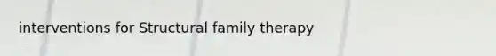 interventions for Structural family therapy