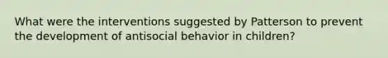 What were the interventions suggested by Patterson to prevent the development of antisocial behavior in children?