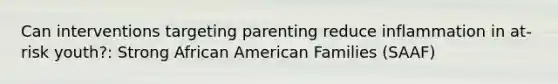 Can interventions targeting parenting reduce inflammation in at-risk youth?: Strong African American Families (SAAF)