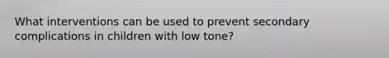 What interventions can be used to prevent secondary complications in children with low tone?