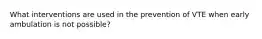 What interventions are used in the prevention of VTE when early ambulation is not possible?