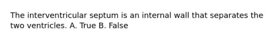 The interventricular septum is an internal wall that separates the two ventricles. A. True B. False