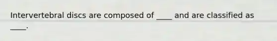 Intervertebral discs are composed of ____ and are classified as ____.