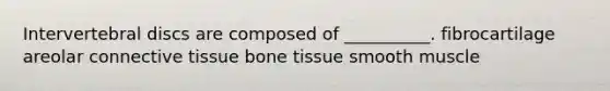 Intervertebral discs are composed of __________. fibrocartilage areolar connective tissue bone tissue smooth muscle