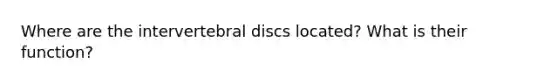 Where are the intervertebral discs located? What is their function?