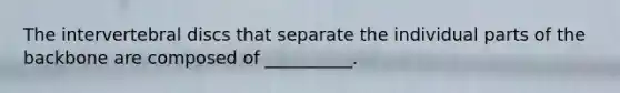 The intervertebral discs that separate the individual parts of the backbone are composed of __________.