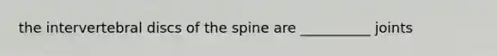 the intervertebral discs of the spine are __________ joints