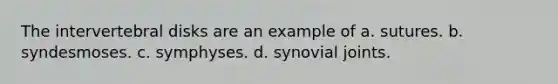 The intervertebral disks are an example of a. sutures. b. syndesmoses. c. symphyses. d. synovial joints.