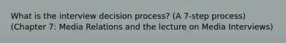 What is the interview decision process? (A 7-step process) (Chapter 7: Media Relations and the lecture on Media Interviews)